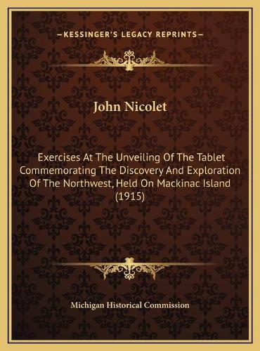 John Nicolet: Exercises At The Unveiling Of The Tablet Commemorating The Discovery And Exploration Of The Northwest, Held On Mackinac Island (1915)