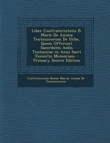 Liber Confraternitatis B. Marie de Anima Teutonicorum de Urbe, Quem Offerunt Sacerdotes Aedis Teutonicae in Anni Sacri Exeuntis Memoriam - Primary Sou