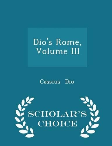 Dio's Rome, Volume III - Scholar's Choice Edition