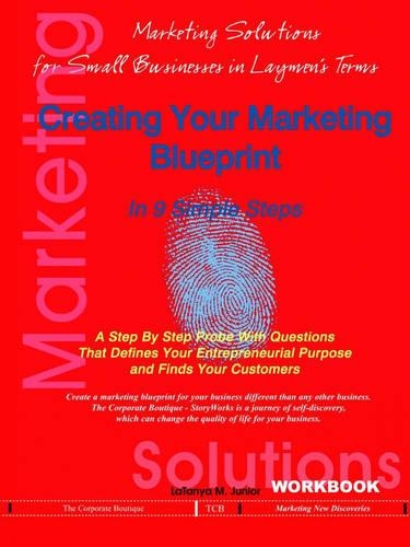Creating Your Marketing Blueprint In 9 Simple Steps: A Step By Step Probe With Questions That Defines Your Entrepreneurial Purpose and Finds Your Customers