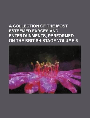 A Collection of the Most Esteemed Farces and Entertainments, Performed on the British Stage Volume 6