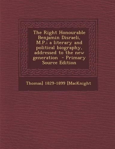 The Right Honourable Benjamin Disraeli, M.P.; A Literary and Political Biography, Addressed to the New Generation