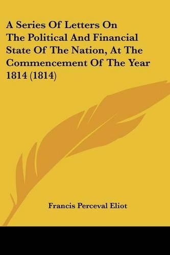 A Series Of Letters On The Political And Financial State Of The Nation, At The Commencement Of The Year 1814 (1814)