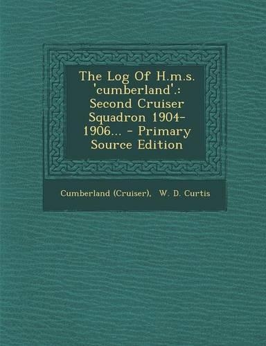 The Log of H.M.S. 'Cumberland'.: Second Cruiser Squadron 1904-1906...