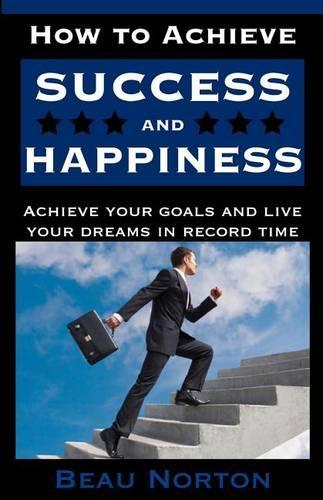 How to Achieve Success and Happiness: Increase Your Mind Power, Overcome Negativity, Achieve Your Goals, and Live Your Dreams in Record Time (Success 101)