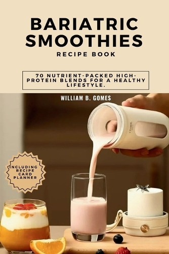 Bariatric Smoothies Recipe Book: 70 Nutrient-Packed High-Protein Blends for a Healthy Lifestyle.(51 Disease-Fighting Smoothies and Juices)