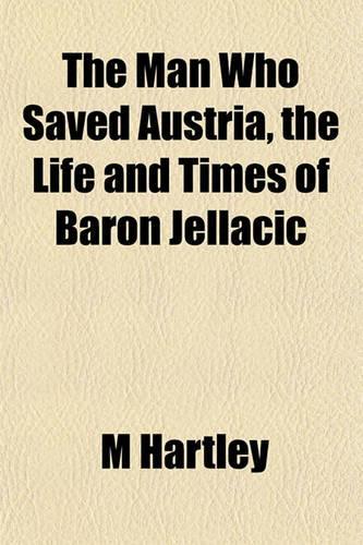 The Man Who Saved Austria, the Life and Times of Baron Jellacic