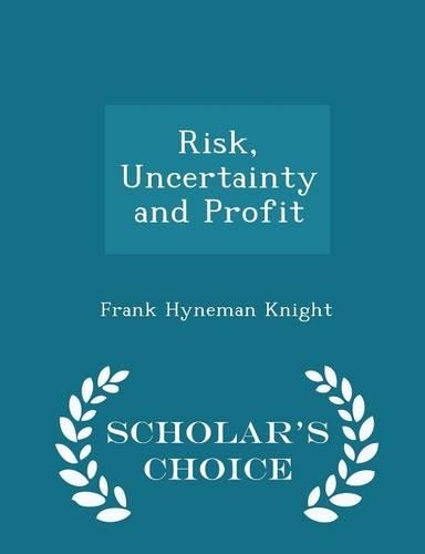 Risk, Uncertainty and Profit - Scholar's Choice Edition