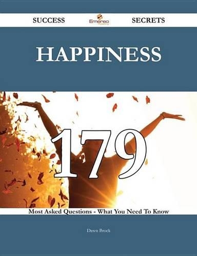 Happiness 179 Success Secrets - 179 Most Asked Questions on Happiness - What You Need to Know