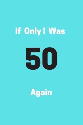 If Only I Was 50 Again: Funny 50th Birthday Gag Notebook to Write In (blue)