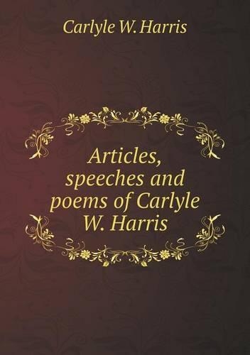 Articles, Speeches and Poems of Carlyle W. Harris