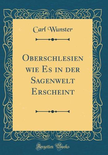 Oberschlesien wie Es in der Sagenwelt Erscheint (Classic Reprint)