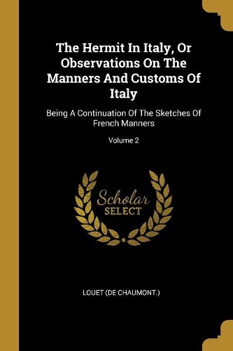The Hermit In Italy, Or Observations On The Manners And Customs Of Italy: Being A Continuation Of The Sketches Of French Manners; Volume 2