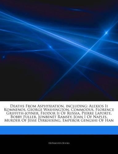 Articles on Deaths from Asphyxiation, Including: Alexios II Komnenos, George Washington, Commodus, Florence Griffith-Joyner, Feodor II of Russia, Pierre Laporte, Bobby Fuller, Jonben T Ramsey, Joan