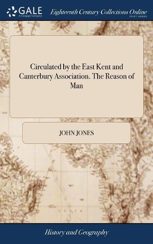 Circulated by the East Kent and Canterbury Association. the Reason of Man: With Strictures on Paine's Rights of Man, and Some Other of His Writings. by John Jones. the Third Edition