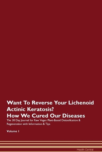 Want To Reverse Your Lichenoid Actinic Keratosis? How We Cured Our Diseases. The 30 Day Journal for Raw Vegan Plant-Based Detoxification & Regeneration with Information & Tips Volume 1