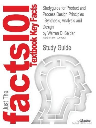 Studyguide for Product and Process Design Principles: Synthesis, Analysis and Design by Seider, Warren D., ISBN 9780470048955