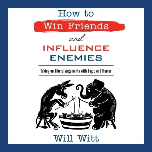 How to Win Friends and Influence Enemies: Taking on Liberal Arguments with Logic and Humor