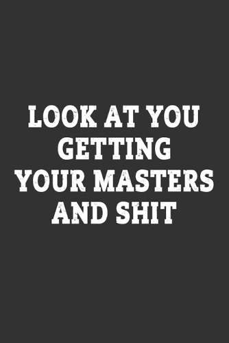 Look At You Getting Your Masters And Shit