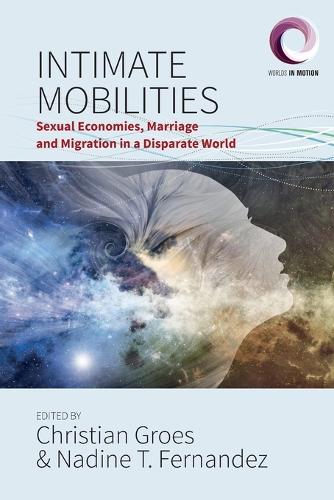 Intimate Mobilities: Sexual Economies, Marriage and Migration in a Disparate World(3 Worlds in Motion)