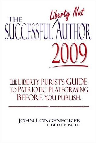 The Successful Liberty Nut Author 2009 - The Liberty Purist's Guide to Patriotic Platforming Before You Publish.