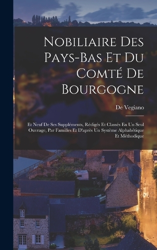 Nobiliaire Des Pays-Bas Et Du Comté De Bourgogne: Et Neuf De Ses Suppléments, Rédigés Et Classés En Un Seul Ouvrage, Par Familles Et D'après Un Système Alphabétique Et Méthodique