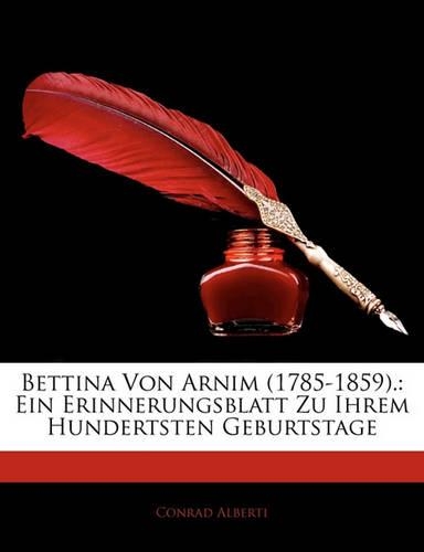 Bettina Von Arnim (1785-1859).: Ein Erinnerungsblatt Zu Ihrem Hundertsten Geburtstage