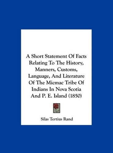 A Short Statement of Facts Relating to the History, Manners, Customs, Language, and Literature of the Micmac Tribe of Indians in Nova Scotia and P.