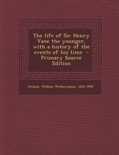 The Life of Sir Henry Vane the Younger, with a History of the Events of His Time - Primary Source Edition