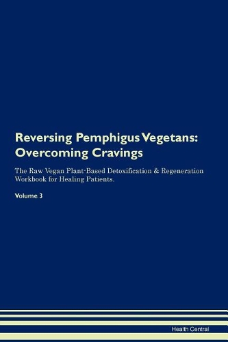Reversing Pemphigus Vegetans: Overcoming Cravings The Raw Vegan Plant-Based Detoxification & Regeneration Workbook for Healing Patients.Volume 3