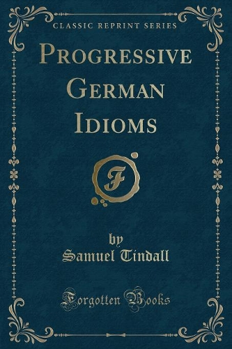 Progressive German Idioms (Classic Reprint)