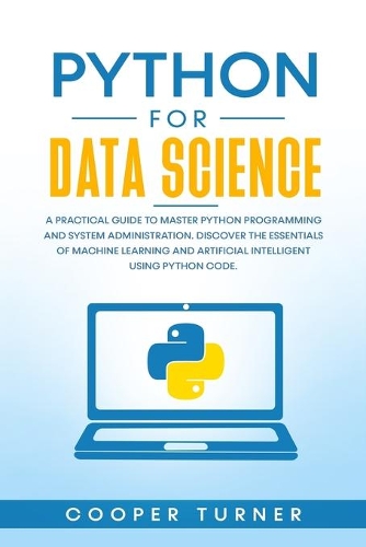 Python for data science: A practical guide to master python programming and system administration. Discover the essentials of machine learning and artificial intelligent usi
