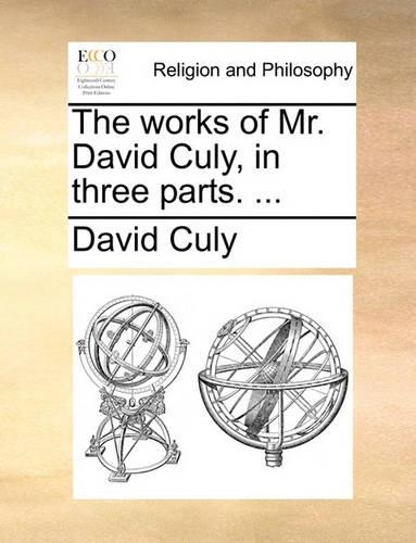 The Works of Mr. David Culy, in Three Parts. ...