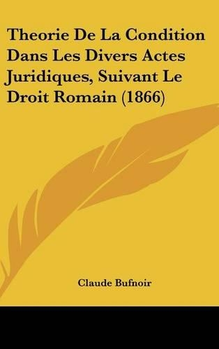 Theorie de La Condition Dans Les Divers Actes Juridiques, Suivant Le Droit Romain (1866)