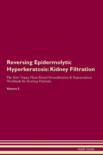 Reversing Epidermolytic Hyperkeratosis: Kidney Filtration The Raw Vegan Plant-Based Detoxification & Regeneration Workbook for Healing Patients. Volume 5