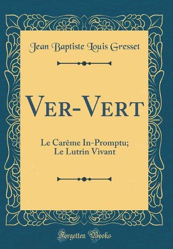 Ver-Vert: Le Carême In-Promptu; Le Lutrin Vivant (Classic Reprint)