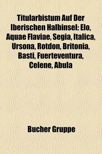 Titularbistum Auf Der Iberischen Halbinsel: ELO, Aquae Flaviae, Segia, Italica, Ursona, Rotdon, Britonia, Basti, Fuerteventura, Celene, Abula
