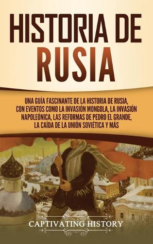 Historia de Rusia: Una guía fascinante de la historia de Rusia, con eventos como la invasión mongola, la invasión napoleónica, las reformas de Pedro el Grande, la caíd