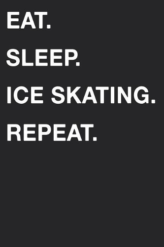 Eat Sleep Ice Skating Repeat: Blank Lined Composition Journal Notebook Diary Girls Boys Students Teachers Moms Dads Kids Christmas Birthdays