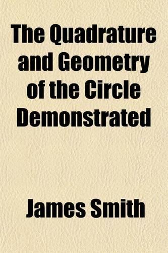 The Quadrature and Geometry of the Circle Demonstrated