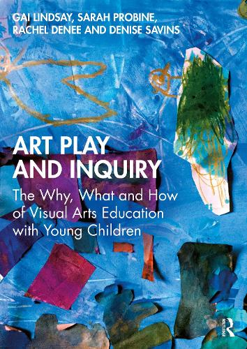 Art Play and Inquiry: The Why, What and How of Visual Arts Education with Young Children