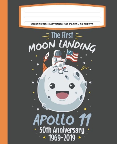 Composition Notebook 100 Pages / 50 Sheets The First Moon Landing Apollo 11 50th Anniversary 1969-2019: Primary Ruled Paper For Handwriting Practice