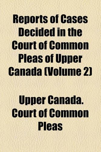 Reports of Cases Decided in the Court of Common Pleas of Upper Canada Volume 2