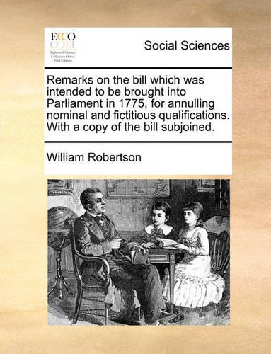 Remarks on the Bill Which Was Intended to Be Brought Into Parliament in 1775, for Annulling Nominal and Fictitious Qualifications. with a Copy of the Bill Subjoined.