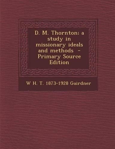 D. M. Thornton; A Study in Missionary Ideals and Methods - Primary Source Edition