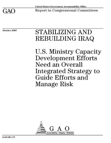 Stabilizing and Rebuilding Iraq: U.S. Ministry Capacity Development Efforts Need an Overall Integrated Strategy to Guide Efforts and Manage Risk