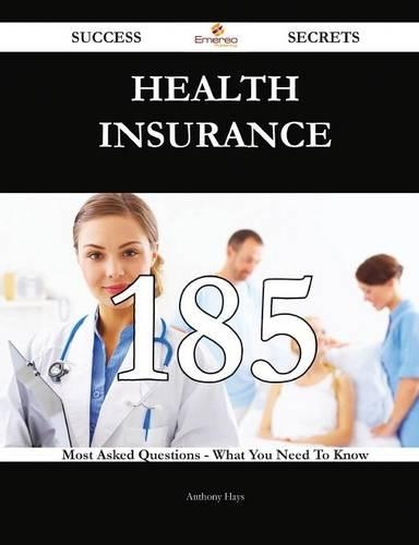 Health Insurance 185 Success Secrets - 185 Most Asked Questions on Health Insurance - What You Need to Know