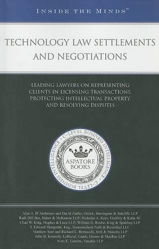 Technology Law Settlements and Negotiations: Leading Lawyers on Representing Clients in Licensing Transactions, Protecting Intellectual Property, and Resolving Disputes(Inside the Minds)