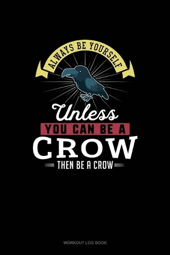 Always Be Yourself Unless You Can Be A Crow Then Be A Crow: Workout Log Book(71 Workout Log Book)