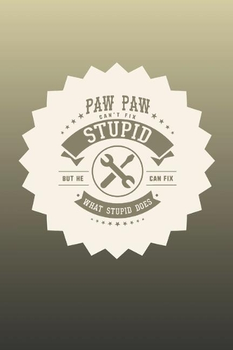 Paw Paw Can't Fix Stupid But He Can Fix What Stupid Does: Family life Grandpa Dad Men love marriage friendship parenting wedding divorce Memory dating Journal Blank Lined Note Book Gift